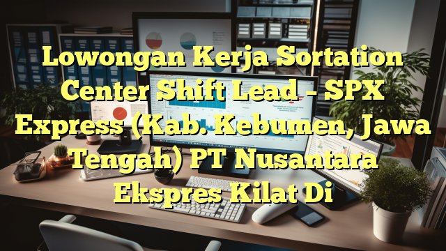 Lowongan Kerja Sortation Center Shift Lead – SPX Express (Kab. Kebumen, Jawa Tengah) PT Nusantara Ekspres Kilat Di